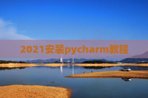 2021安装pycharm教程 2021安装pycharm教程